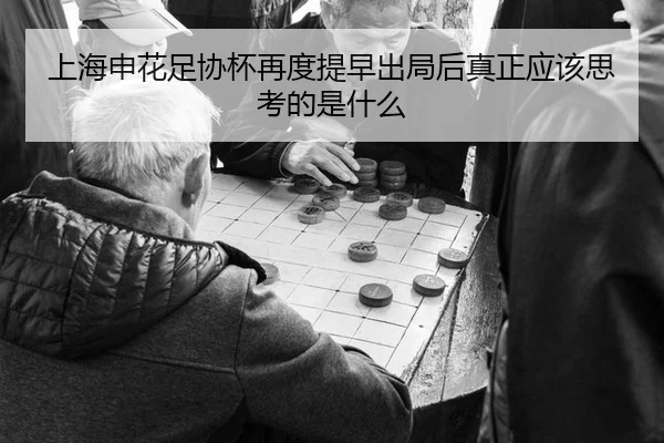 上海申花足协杯再度提早出局后真正应该思考的是什么
